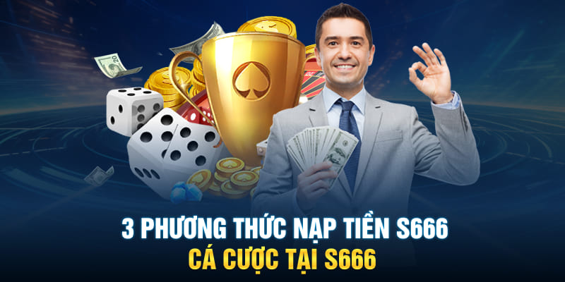  3 phương thức nạp tiền S666 tiện lợi, nhanh chóng