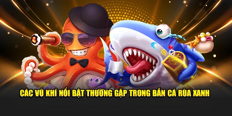 Các vũ khí nổi bật thường gặp trong bắn cá rùa xanh