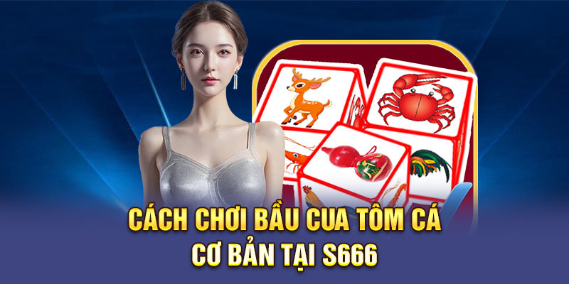 Cách chơi Bầu cua tôm cá cơ bản tại S666