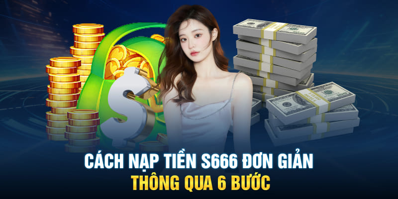 Cách nạp tiền S666 đơn đơn giản thông qua 6 bước