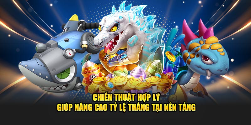 Chiến thuật hợp lý giúp nâng cao tỷ lệ thắng tại nền tảng