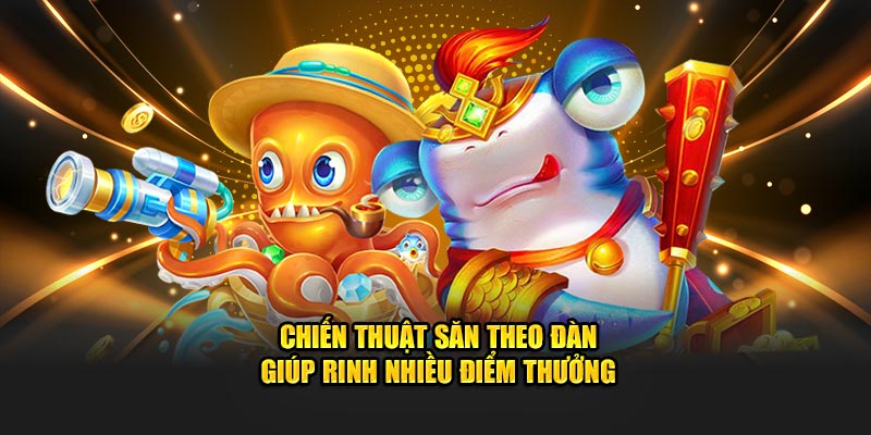 Chiến thuật săn theo đàn giúp rinh nhiều điểm thưởng