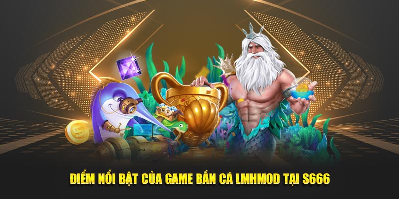 Điểm nổi bật của game bắn cá LMHmod tại S666