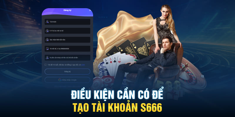 Điều kiện cần có để tạo tài khoản S666