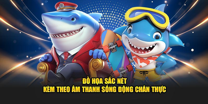 Đồ họa sắc nét kèm theo âm thanh sống động chân thực