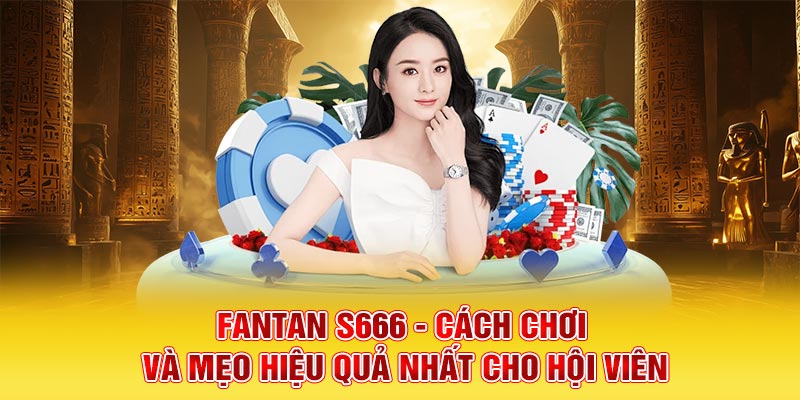 Fantan S666 - Cách Chơi Và Mẹo Hiệu Quả Nhất Cho Hội Viên