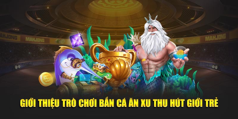 Giới thiệu trò chơi Bắn Cá Ăn Xu thu hút giới trẻ