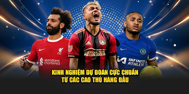 Kinh nghiệm dự đoán cực chuẩn từ các cao thủ hàng đầu