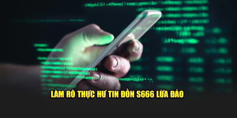 Làm rõ thực hư tin đồn S666 lừa đảo