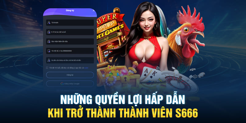 Những quyền lợi hấp dẫn khi trở thành thành viên S666