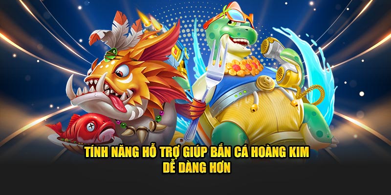 Tính năng hỗ trợ giúp bắn cá Hoàng Kim dễ dàng hơn